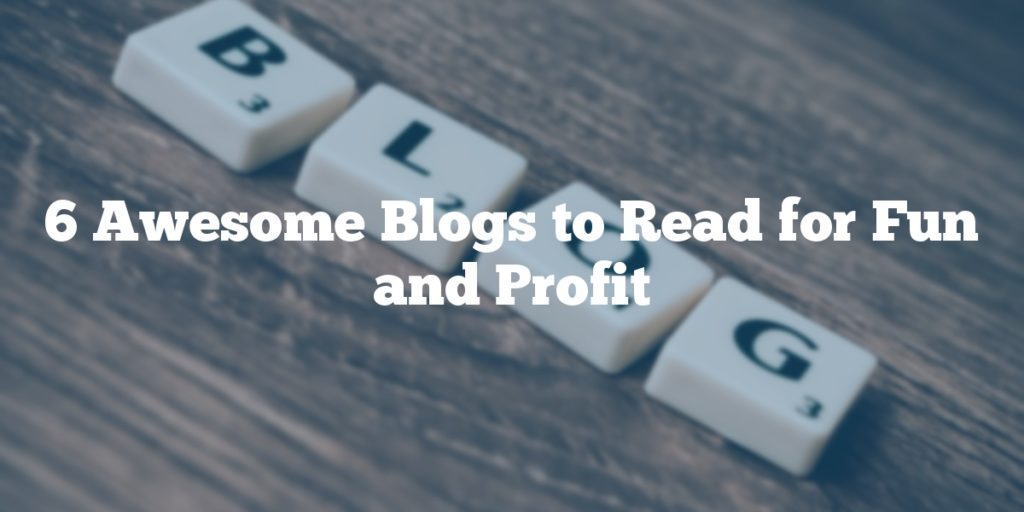 6 Awesome Blogs to Read for Fun and Profit